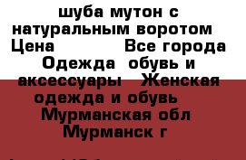 шуба мутон с натуральным воротом › Цена ­ 1 950 - Все города Одежда, обувь и аксессуары » Женская одежда и обувь   . Мурманская обл.,Мурманск г.